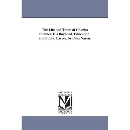 The Life and Times of Charles Sumner. His Boyhood, Education, and Public Career. by Elias Nason.