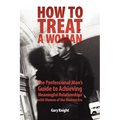 How to Treat a Woman: The Professional Man's Guide to Achieving Meaningful Relationships with Women of the Modern Era