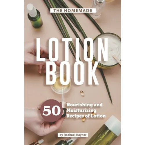 The Homemade Lotion Book: 50 Nourishing and Moisturizing Recipes of Lotion