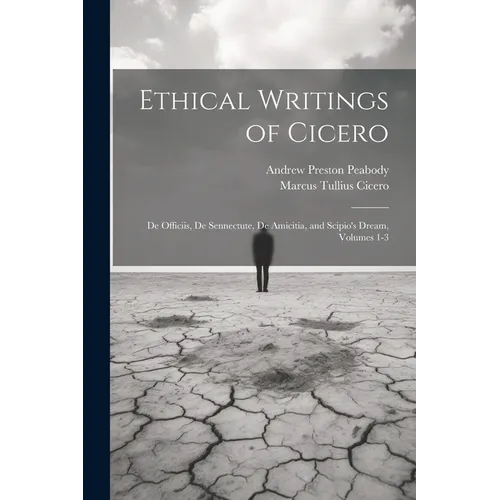 Ethical Writings of Cicero: De Officiis, De Sennectute, De Amicitia, and Scipio's Dream, Volumes 1-3