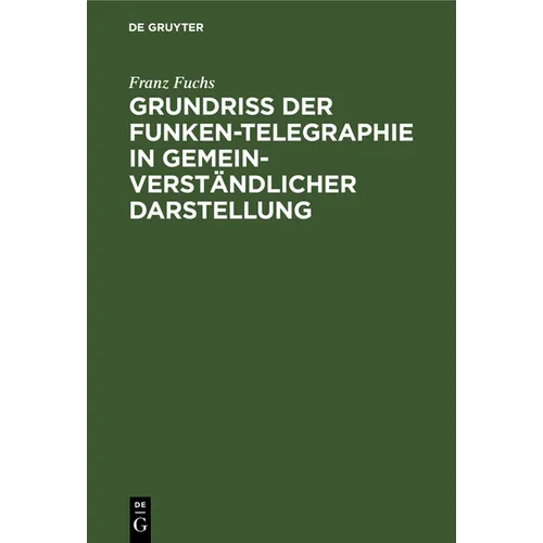 Grundriß Der Funken-Telegraphie in Gemeinverständlicher Darstellung