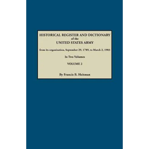 Historical Register and Dictionary of the United States Army, from Its Organization, September 29, 1789, to March 2, 1903. in Two Volumes. Volume 2