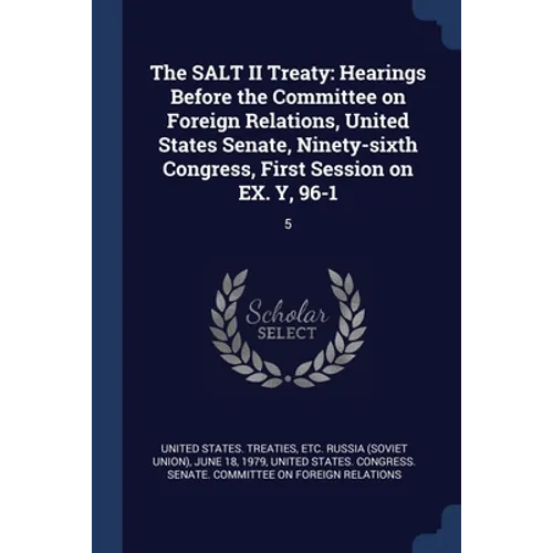 The SALT II Treaty: Hearings Before the Committee on Foreign Relations, United States Senate, Ninety-sixth Congress, First Session on EX. Y, 96-1: 5