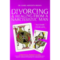 Divorcing & Healing from a Narcissistic Man: A Practical Woman's Guide to Recovery from the Hidden Emotional and Psychological Abuse of a Destructive
