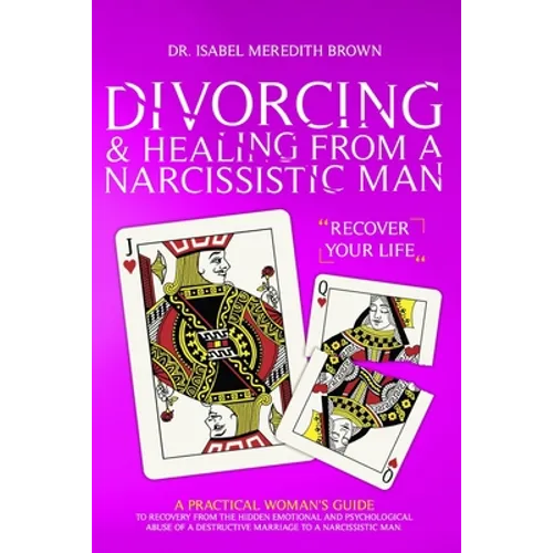 Divorcing & Healing from a Narcissistic Man: A Practical Woman's Guide to Recovery from the Hidden Emotional and Psychological Abuse of a Destructive