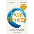Dear George: A Practical Guide Through Heartbreak, Healing & Divine Transformation