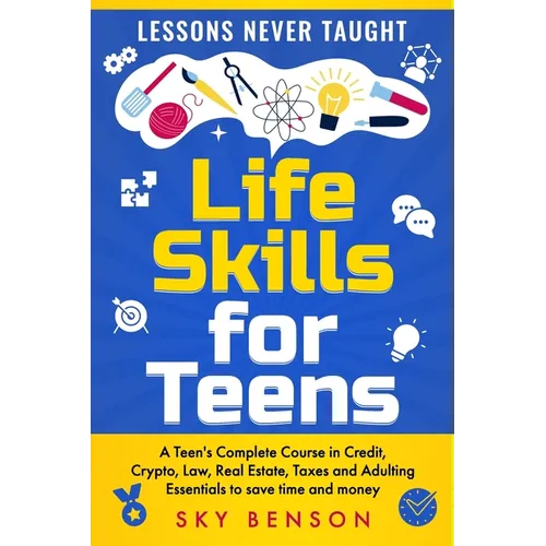 Life Skills For Teens - Lessons Never Taught: A Teen's Complete Course in Credit, Crypto, Law, Real Estate, Taxes and Adulting Essentials to save time