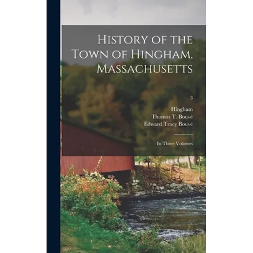 History of the Town of Hingham, Massachusetts: in Three Volumes; 3