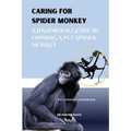 Caring for Spider Monkey: A Handbook Guide in Owning a Pet Spider Monkey