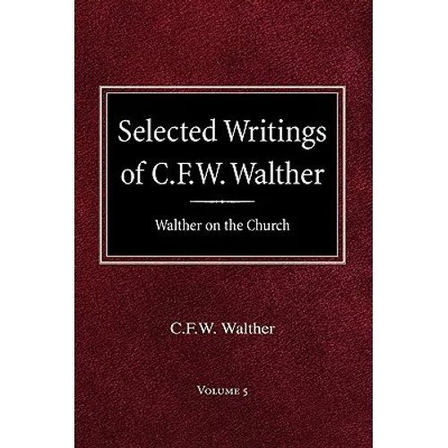 Selected Writings of C.F.W. Walther Volume 5 Walther on the Church