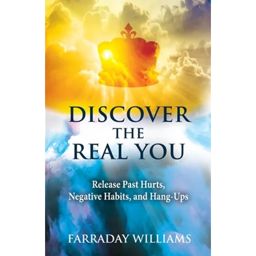 Discover The Real You: Release Past Hurts, Negative Habits, and Hang-Ups