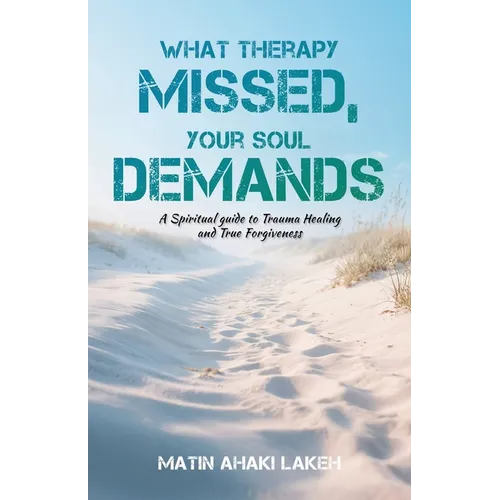 What Therapy Missed, Your Soul Demands: A Spiritual Guide to Trauma Healing and True Forgiveness - Paperback