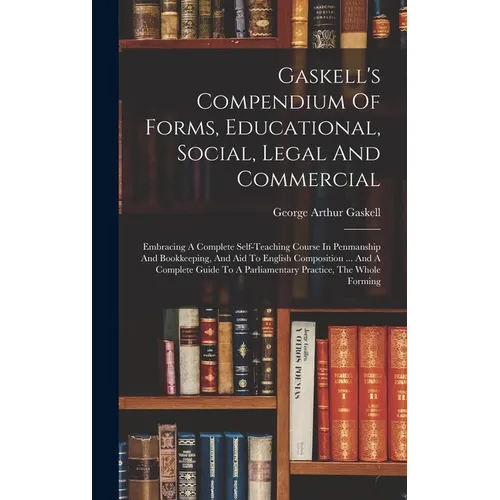 Gaskell's Compendium Of Forms, Educational, Social, Legal And Commercial: Embracing A Complete Self-teaching Course In Penmanship And Bookkeeping, And