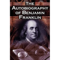 The Autobiography of Benjamin Franklin: In His Own Words, the Life of the Inventor, Philosopher, Satirist, Political Theorist, Statesman, and Diplomat