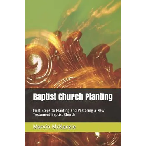 Baptist Church Planting: First Steps to Planting and Pastoring a New Testament Baptist Church - Paperback
