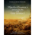 Napoleon Bonaparte's Invasion of the Levant: The History and Legacy of the French Campaign in Syria