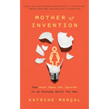 Mother of Invention: How Good Ideas Get Ignored in an Economy Built for Men