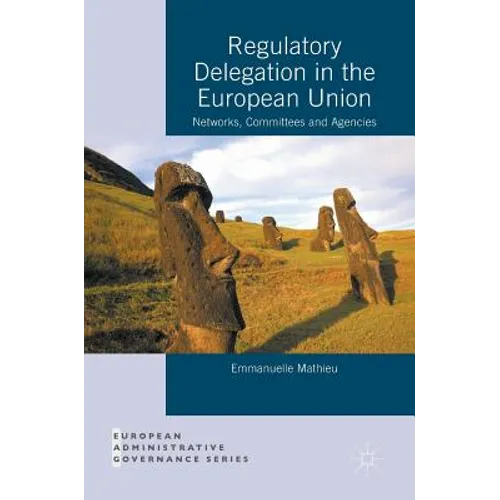 Regulatory Delegation in the European Union: Networks, Committees and Agencies