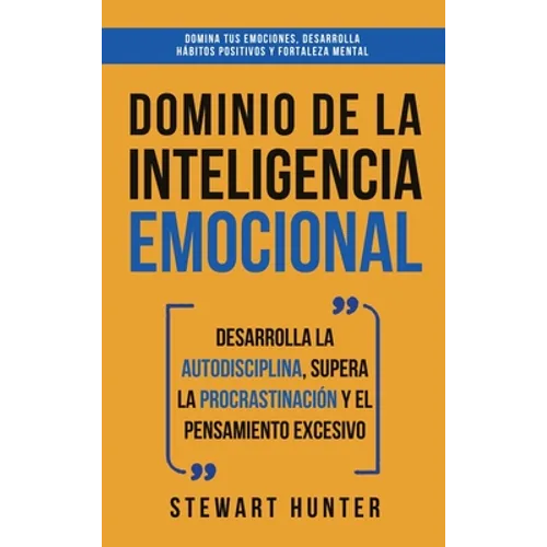Dominio de la Inteligencia Emocional: Desarrolla la Autodisciplina, Supera la Procrastinación y el Pensamiento Excesivo (4 en 1): Domina tus emociones
