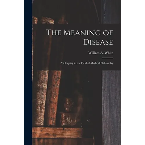 The Meaning of Disease: an Inquiry in the Field of Medical Philosophy