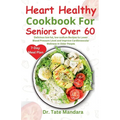 Heart Healthy Cookbook For Seniors Over 60: Delicious low-fat, low-sodium Recipes to Lower Blood Pressure Level and improve Cardiovascular Wellness in
