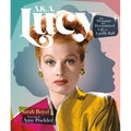 A.K.A. Lucy: The Dynamic and Determined Life of Lucille Ball