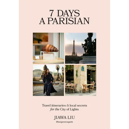7 Days a Parisian: Travel Itineraries and Local Secrets for the City of Lights
