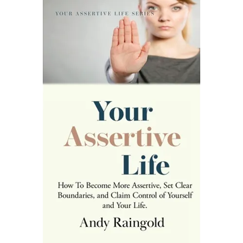 Your Assertive Life: How To Become More Assertive, Set Clear Boundaries, and Claim Control of Yourself and Your Life.