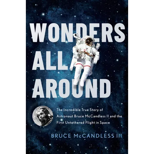 Wonders All Around: The Incredible True Story of Astronaut Bruce McCandless II and the First Untethered Flight in Space