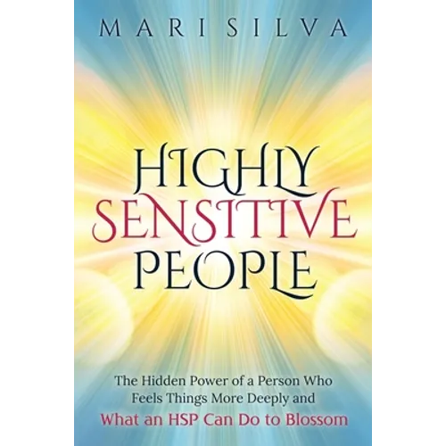 Highly Sensitive People: The Hidden Power Of a Person Who Feels Things More Deeply And What an HSP Can Do To Blossom