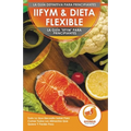 IIFYM & Dieta Flexible: La Guía "IIFYM" Para Principiantes - Todo Lo Que Necesita Saber Para Comer Todos Los Alimentos Que Quiere Y Perder Peso (Libro
