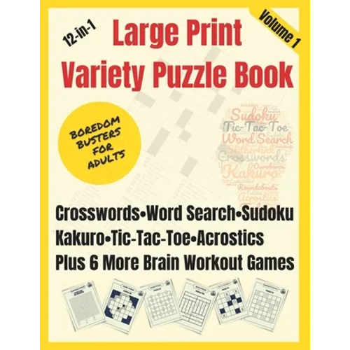 Boredom Busters for Adults: 12-in-1 Large Print Variety Puzzle Book - Volume 1: Crosswords, Word Search, Sudoku, Tic-Tac-Toe, Kakuro, Acrostics, P