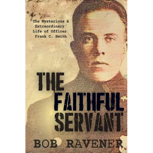 The Faithful Servant: The Mysterious & Extraordinary Life of Officer Frank C. Smith - Paperback