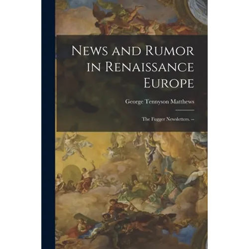 News and Rumor in Renaissance Europe; the Fugger Newsletters. --