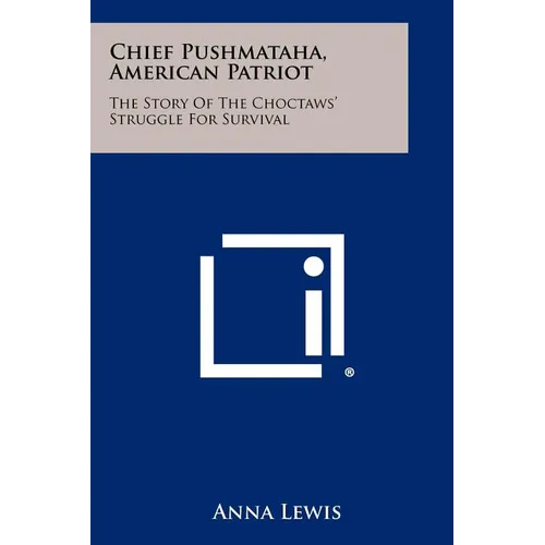 Chief Pushmataha, American Patriot: The Story Of The Choctaws' Struggle For Survival