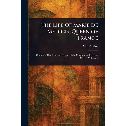 The Life of Marie De Medicis, Queen of France