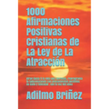 1000 Afirmaciones Positivas Cristianas de La Ley de La Atracción: Atrae hacia ti la vida que mereces, reprograma tu subconsciente con pensamientos pos
