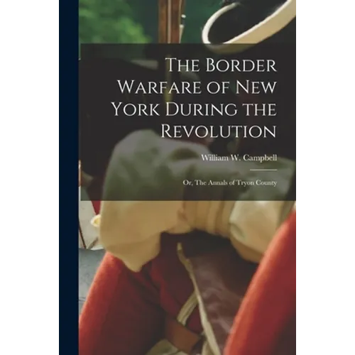 The Border Warfare of New York During the Revolution: or, The Annals of Tryon County