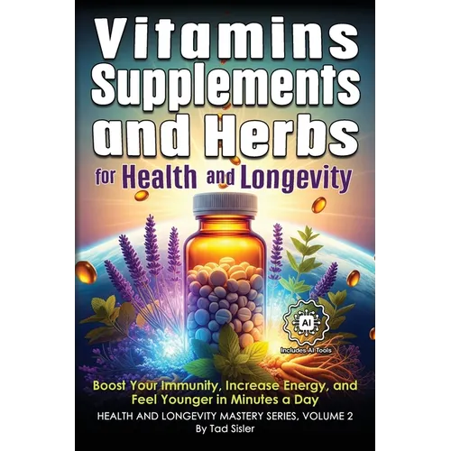 Vitamins, Supplements, and Herbs for Health and Longevity: Boost Your Immunity, Increase Energy, and Feel Younger in Minutes a Day