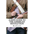 A Kid's Guide to the American Revolution: thirteen colonies, colonial america, boston tea party, paul revere, thomas jefferson