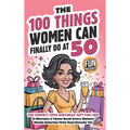 The 100 Things Women Can Finally Do At 50: The Perfect 50th Birthday Gift For Her: A Hilarious & Funny Book Every Woman Needs Entering Their Best Deca