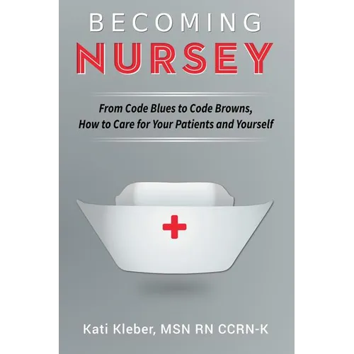 Becoming Nursey: From Code Blues to Code Browns, How to Care for Your Patients and Yourself