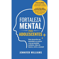 Fortaleza mental para adolescentes: ¡Cómo desarrollar una mentalidad, un carácter y una personalidad resilientes libre de temores, estrés y ansiedad!