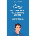 Guys, Let's Talk About Relationships and Sex: A Simple Guide to Get You Through Your Teenage Years