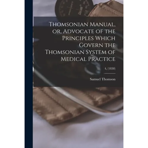 Thomsonian Manual, or, Advocate of the Principles Which Govern the Thomsonian System of Medical Practice; 4, (1838)