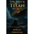 The Wreck of the Titan, or Futility: The Book That Predicted the Titanic: Restored 1912 Facsimile with Annotations and Collector's Commentary (The Off