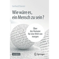 Wie Wäre Es, Ein Mensch Zu Sein?: Über Das Humane Für Eine Welt Von Morgen