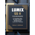 Lumix S5 II For Beginners: A Complete Step-by-Step Guide to Mastering the Lumix S5 II Camera: In-Depth Tutorials, Expert Photography & Videography Tro