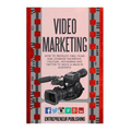 Video Marketing: How To Produce Viral Films And Leverage Facebook, YouTube, Instagram And Twitter To Build A Massive Audience