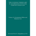 The Catholic Formulary in Accordance with the Code of Canon Law: Volume 1A: Ecclesiastical Offices and Ministries Acts